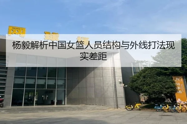 杨毅解析中国女篮人员结构与外线打法现实差距